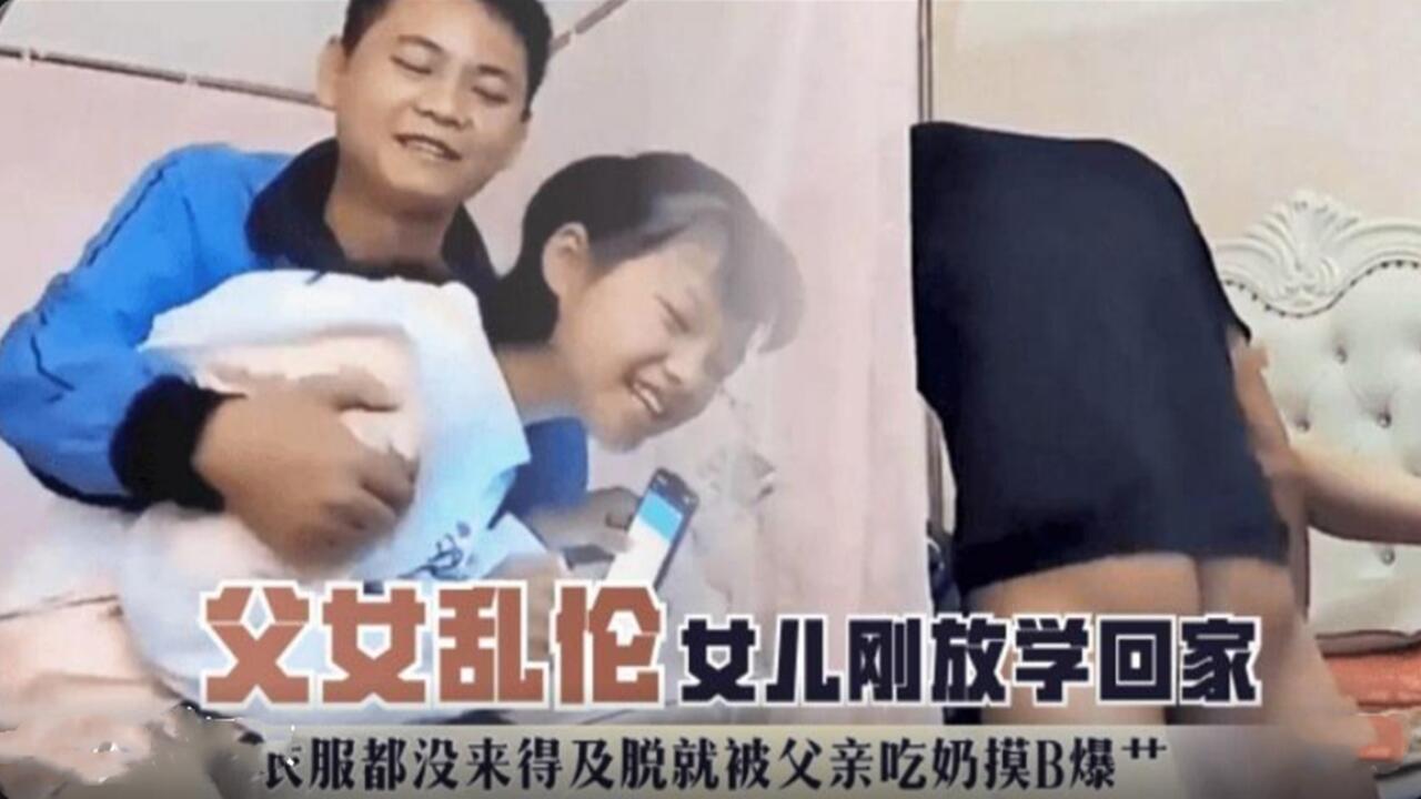 【父女乱伦】女儿刚放学回家衣服都 