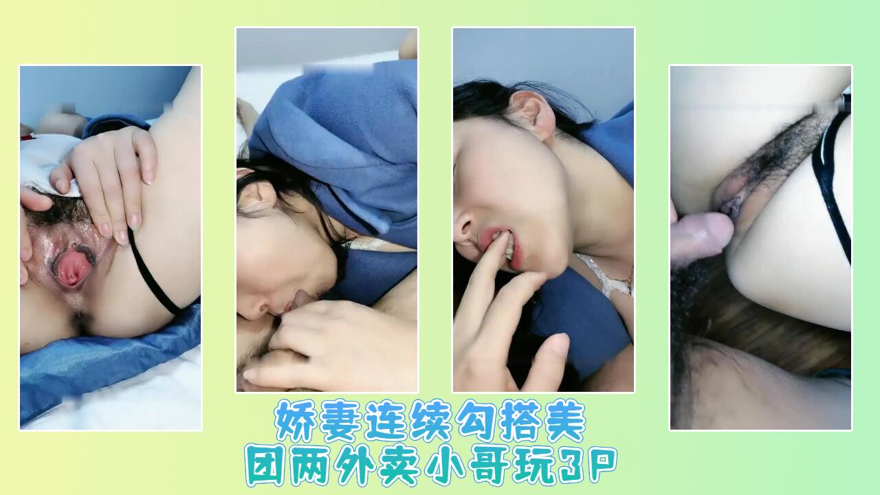 娇妻连续勾搭美团两外卖小哥玩3P