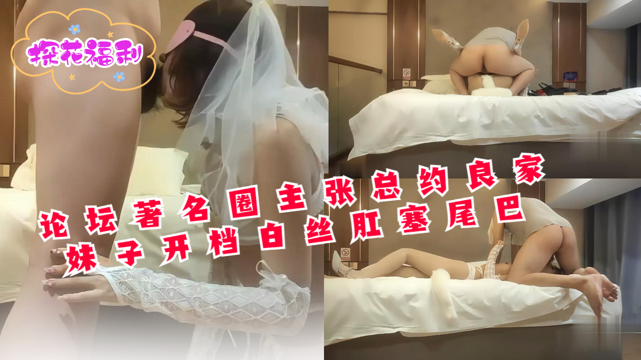 论坛著名圈主张总约良家妹子开档白丝肛塞尾巴