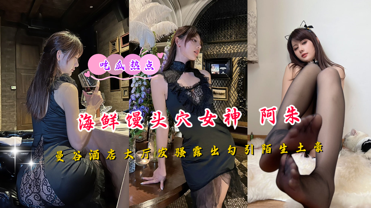 海鲜馒头穴女神 阿朱 曼谷酒店大厅发骚露出勾引陌生土豪