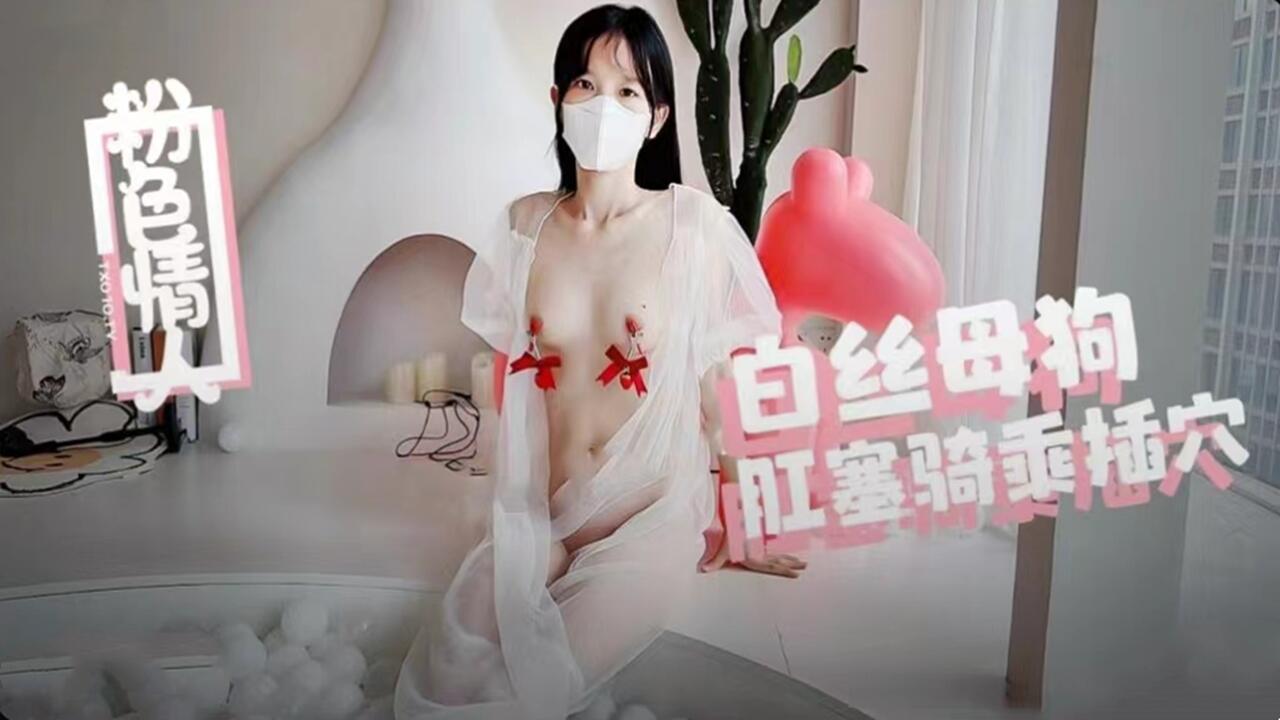 粉色情人- 白丝母狗肛塞骑乘内射 蜜穴流出浓精