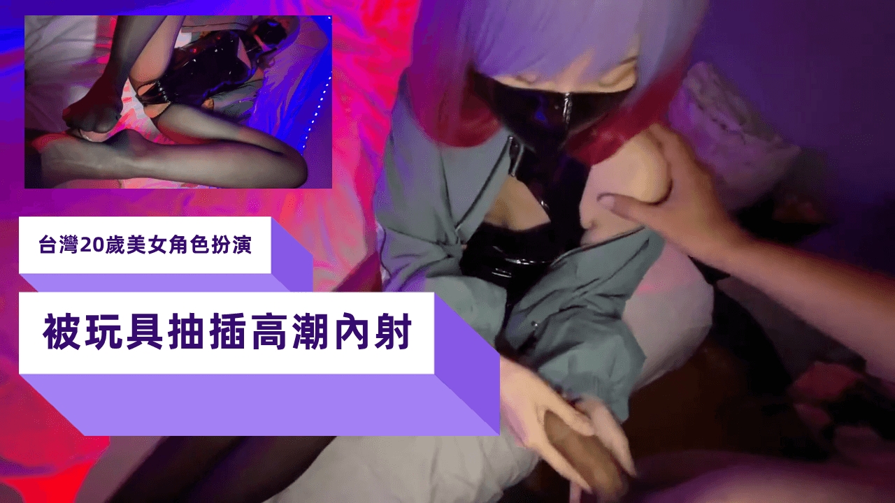 台灣20歲美女角色扮演被玩具抽插高潮內射