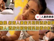淫妻偷腥 新婚人妻蜜月期间酒店偷腥巨根情人