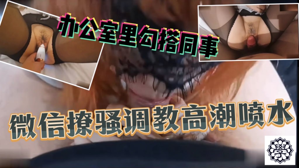 办公室里勾搭公司同事乔佳，微信聊骚调教开发高潮喷水，美乳粉穴！