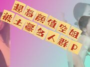 超高颜值空姐被土豪多人群P包_调教_无套内射_深喉口交