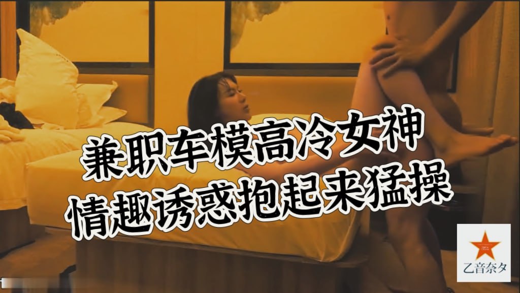 兼职车模，高冷女神，情趣装诱惑抱起来猛插，视角专业劲爆刺激