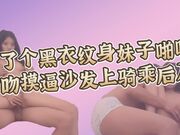 约了个黑衣纹身妹子啪啪，舌吻摸逼调情沙发上位骑大力猛操