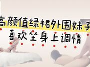 颜值绿裙外围妹子，喜欢慢慢探索坐身上调情，双腿肩上扛妹子忍住不叫，后入快速猛操到大叫【精华版】_高清原版无水印