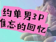 约单男3P，难忘的回忆，每次都是新鲜的刺激，阴道充盈中