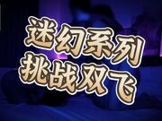 迷幻系列-挑战双飞，无套内射