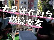 一大早就在阳台上爆操女友