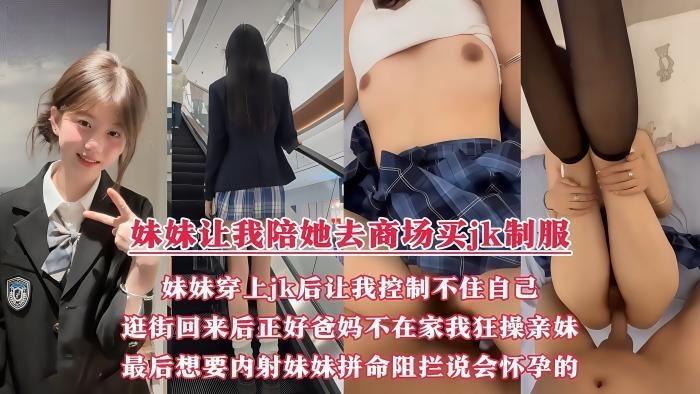 妹妹让我带她去商场买jk制服，妹妹穿上jk后让我控制不住自己，逛街回来后正好爸妈都不在家，我开始狂操