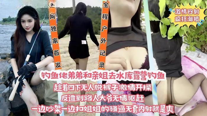 在野外水库边上和亲姐姐露营钓鱼，看着四下无人脱裤子直接激情开操
